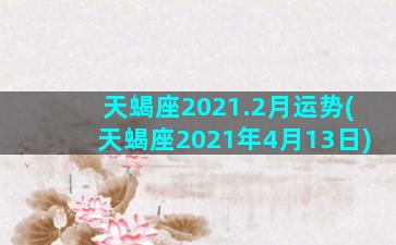 天蝎座2021.2月运势(天蝎座2021年4月13日)