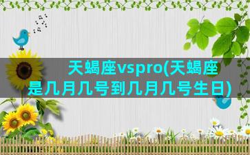 天蝎座vspro(天蝎座是几月几号到几月几号生日)