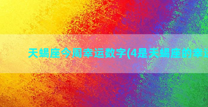 天蝎座今周幸运数字(4是天蝎座的幸运数吗)