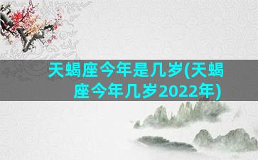 天蝎座今年是几岁(天蝎座今年几岁2022年)