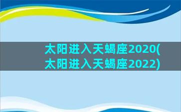 太阳进入天蝎座2020(太阳进入天蝎座2022)