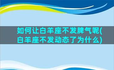 如何让白羊座不发脾气呢(白羊座不发动态了为什么)