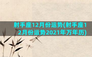 射手座12月份运势(射手座12月份运势2021年万年历)