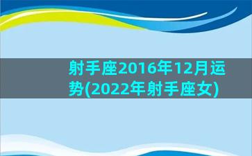 射手座2016年12月运势(2022年射手座女)