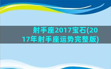 射手座2017宝石(2017年射手座运势完整版)