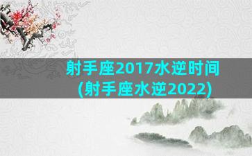 射手座2017水逆时间(射手座水逆2022)