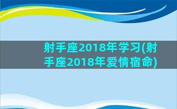 射手座2018年学习(射手座2018年爱情宿命)