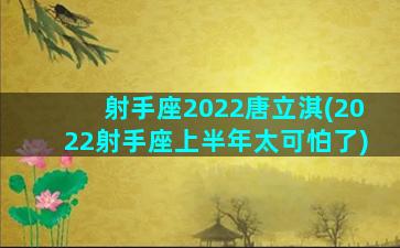 射手座2022唐立淇(2022射手座上半年太可怕了)