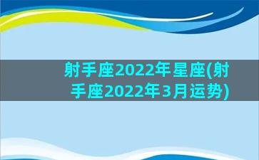 射手座2022年星座(射手座2022年3月运势)