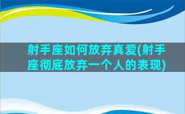 射手座如何放弃真爱(射手座彻底放弃一个人的表现)