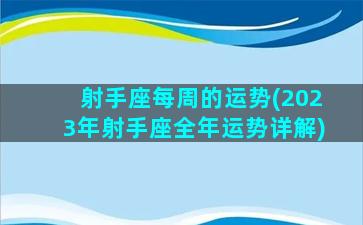 射手座每周的运势(2023年射手座全年运势详解)