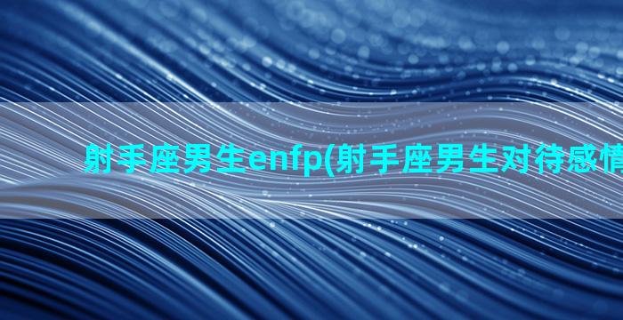 射手座男生enfp(射手座男生对待感情的态度)