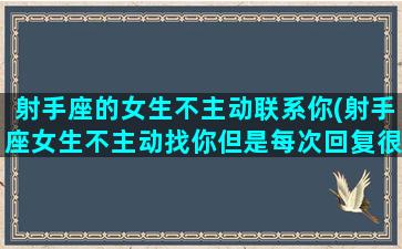 射手座的女生不主动联系你(射手座女生不主动找你但是每次回复很快)