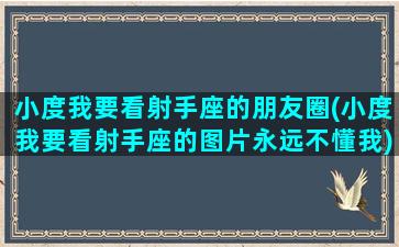 小度我要看射手座的朋友圈(小度我要看射手座的图片永远不懂我)