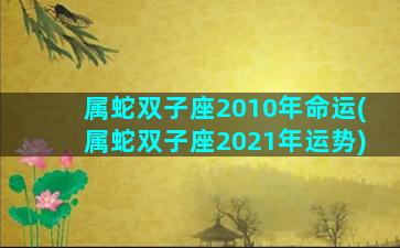 属蛇双子座2010年命运(属蛇双子座2021年运势)