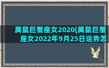 属鼠巨蟹座女2020(属鼠巨蟹座女2022年9月25日运势怎样)