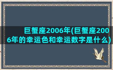 巨蟹座2006年(巨蟹座2006年的幸运色和幸运数字是什么)