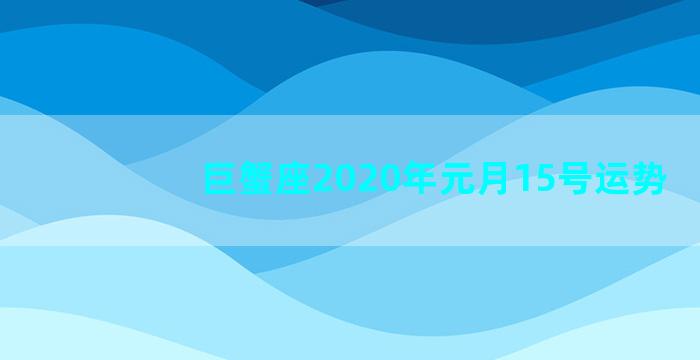 巨蟹座2020年元月15号运势