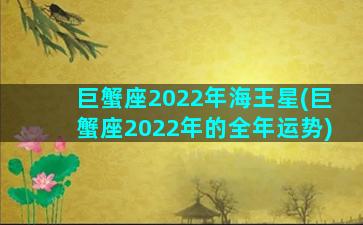 巨蟹座2022年海王星(巨蟹座2022年的全年运势)