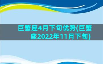 巨蟹座4月下旬优势(巨蟹座2022年11月下旬)