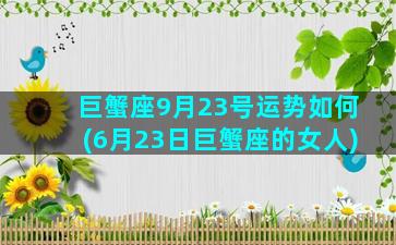 巨蟹座9月23号运势如何(6月23日巨蟹座的女人)