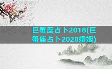 巨蟹座占卜2018(巨蟹座占卜2020婚姻)