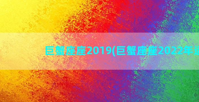 巨蟹座座2019(巨蟹座座2022年运势)