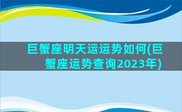 巨蟹座明天运运势如何(巨蟹座运势查询2023年)