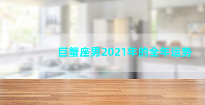 巨蟹座男2021年的全年运势