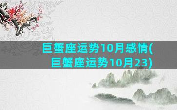 巨蟹座运势10月感情(巨蟹座运势10月23)