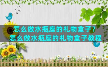 怎么做水瓶座的礼物盒子？怎么做水瓶座的礼物盒子教程