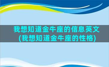 我想知道金牛座的信息英文(我想知道金牛座的性格)