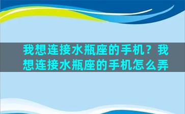 我想连接水瓶座的手机？我想连接水瓶座的手机怎么弄