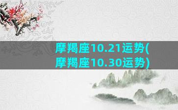 摩羯座10.21运势(摩羯座10.30运势)