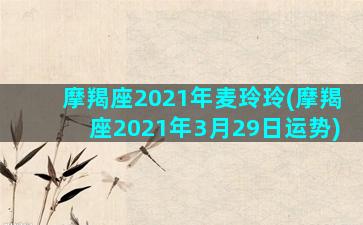 摩羯座2021年麦玲玲(摩羯座2021年3月29日运势)