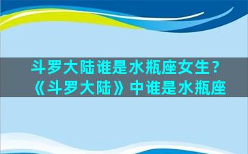 斗罗大陆谁是水瓶座女生？《斗罗大陆》中谁是水瓶座