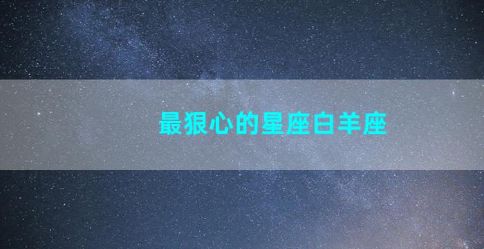 最狠心的星座白羊座