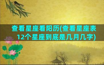 查看星座看阳历(查看星座表12个星座到底是几月几字)