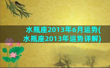 水瓶座2013年6月运势(水瓶座2013年运势详解)