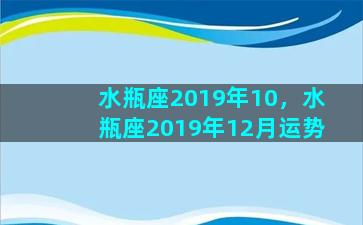 水瓶座2019年10，水瓶座2019年12月运势