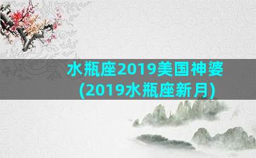 水瓶座2019美国神婆(2019水瓶座新月)