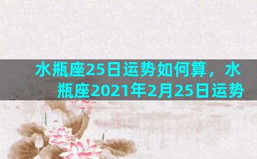 水瓶座25日运势如何算，水瓶座2021年2月25日运势