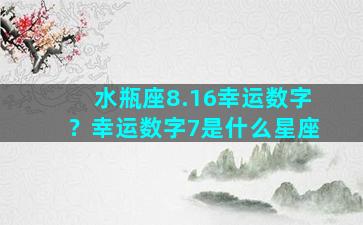 水瓶座8.16幸运数字？幸运数字7是什么星座