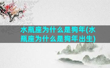 水瓶座为什么是狗年(水瓶座为什么是狗年出生)