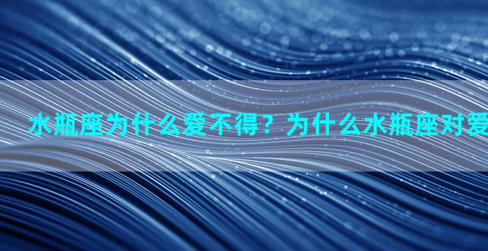 水瓶座为什么爱不得？为什么水瓶座对爱情没有感觉