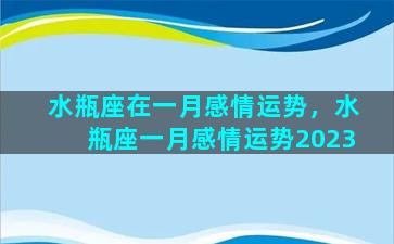 水瓶座在一月感情运势，水瓶座一月感情运势2023