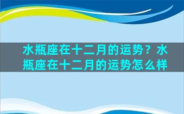 水瓶座在十二月的运势？水瓶座在十二月的运势怎么样