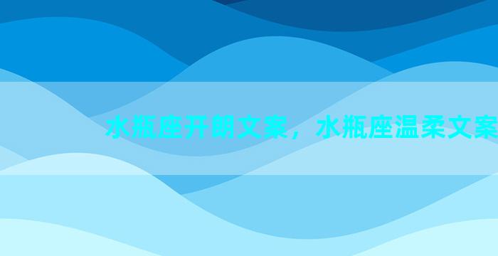 水瓶座开朗文案，水瓶座温柔文案