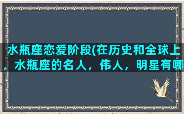 水瓶座恋爱阶段(在历史和全球上，水瓶座的名人，伟人，明星有哪些)