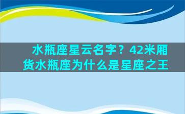 水瓶座星云名字？42米厢货水瓶座为什么是星座之王